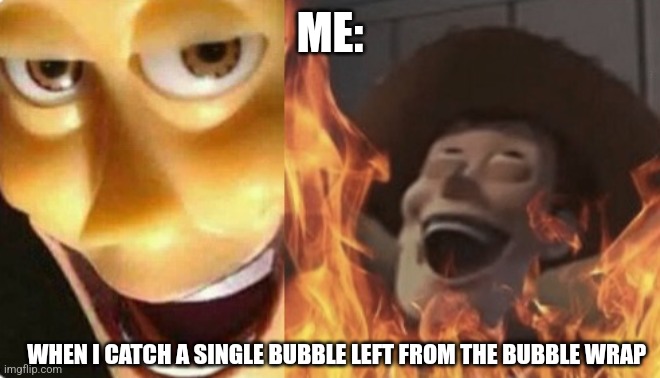 A single bubble | ME:; WHEN I CATCH A SINGLE BUBBLE LEFT FROM THE BUBBLE WRAP | image tagged in satanic woody no spacing,jpfan102504 | made w/ Imgflip meme maker