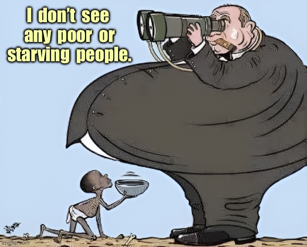 Rich man | I  don’t  see  any  poor  or  starving  people. | image tagged in looking for the poor,cannot see,starving,or poor people | made w/ Imgflip meme maker