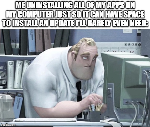 Even worse when it takes 1-2 hours for the update to appear | ME UNINSTALLING ALL OF MY APPS ON MY COMPUTER JUST SO IT CAN HAVE SPACE TO INSTALL AN UPDATE I'LL BARELY EVEN NEED: | image tagged in tired mr incredible,computer,update | made w/ Imgflip meme maker