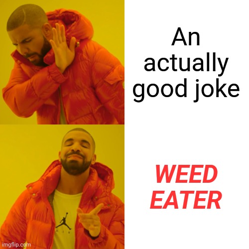 Drake Hotline Bling Meme | An actually good joke; WEED EATER | image tagged in memes,drake hotline bling | made w/ Imgflip meme maker