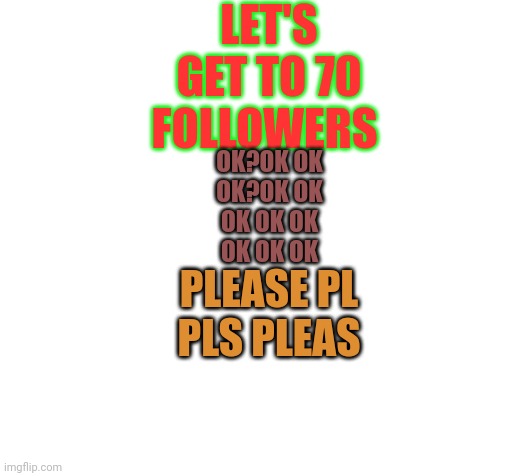 Christmas tree | LET'S GET TO 70 FOLLOWERS; OK?OK OK
OK?OK OK
OK OK OK
OK OK OK; PLEASE PL
PLS PLEAS | image tagged in blank | made w/ Imgflip meme maker