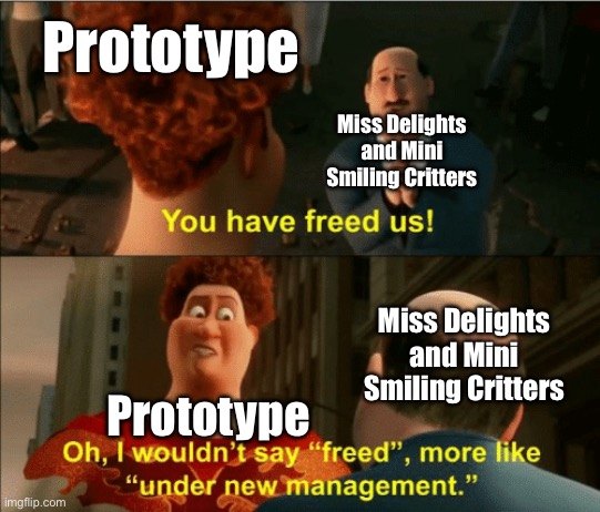 I wouldnit say freed | Prototype; Miss Delights and Mini Smiling Critters; Miss Delights and Mini Smiling Critters; Prototype | image tagged in i wouldnit say freed | made w/ Imgflip meme maker