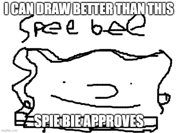 I CAN DRAW BETTER THAN THIS SPIE BIE APPROVES | made w/ Imgflip meme maker