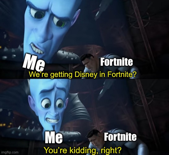 Your weakness is copper? Your Kidding Right? | Me; Fortnite; We’re getting Disney in Fortnite? Me; Fortnite; You’re kidding, right? | image tagged in your weakness is copper your kidding right | made w/ Imgflip meme maker