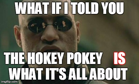 Matrix Morpheus Meme | WHAT IF I TOLD YOU THE HOKEY POKEY  IS  WHAT IT'S ALL ABOUT | image tagged in memes,matrix morpheus | made w/ Imgflip meme maker