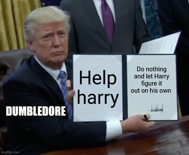 Dumbledore should've helped Harry more | Help harry; Do nothing and let Harry figure it out on his own; DUMBLEDORE | image tagged in memes,trump bill signing,harry potter,jpfan102504 | made w/ Imgflip meme maker