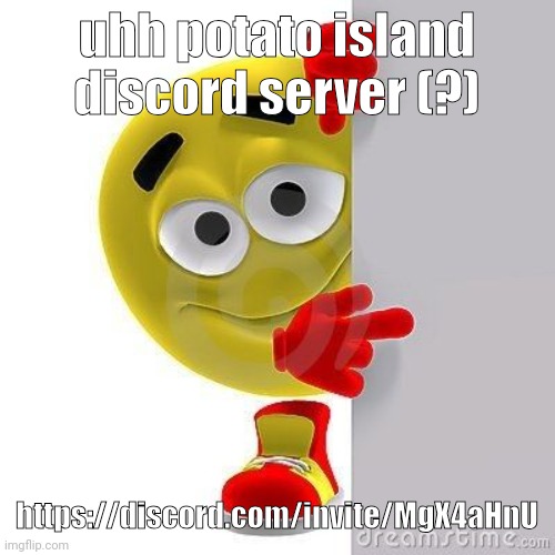 it's mad dry bc i have not invited anybody or anything im likr somewhat busy tryna get another spanish credit uhhh | uhh potato island discord server (?); https://discord.com/invite/MgX4aHnU | made w/ Imgflip meme maker