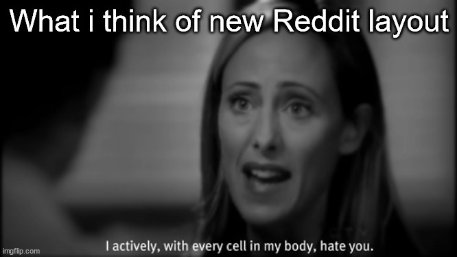 Reddit looks awful! | What i think of new Reddit layout | image tagged in i hate you,reddit,website,layout,internet | made w/ Imgflip meme maker
