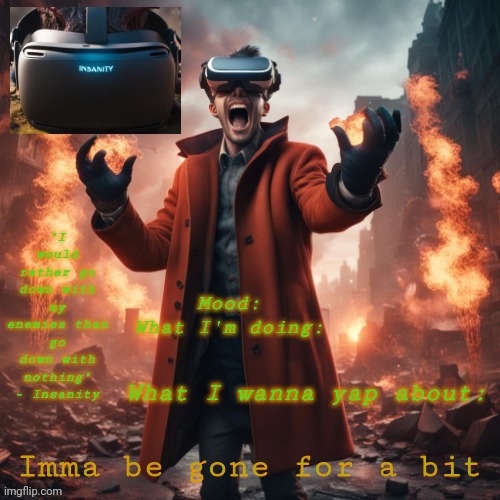 Insanity announcement temp | Imma be gone for a bit | image tagged in insanity announcement temp | made w/ Imgflip meme maker