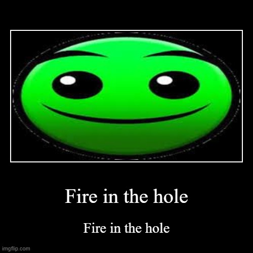 Fire in the hole | Fire in the hole | image tagged in funny,demotivationals,geometry dash | made w/ Imgflip demotivational maker