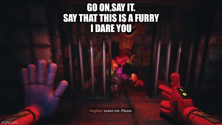 It’s not a furry | GO ON,SAY IT.
SAY THAT THIS IS A FURRY
I DARE YOU | image tagged in dogday leave me please | made w/ Imgflip meme maker