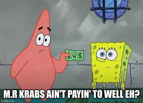 M.R KRABS AIN'T PAYIN' TO WELL EH? | made w/ Imgflip meme maker