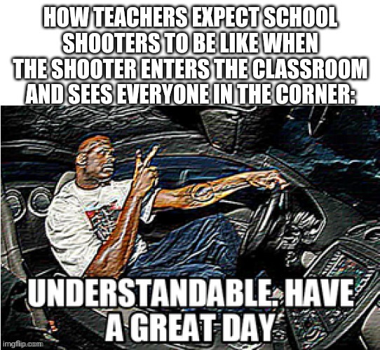 image tagged in school,understandable have a great day,school shooter,quiet kid,school shooting,school shootings | made w/ Imgflip meme maker