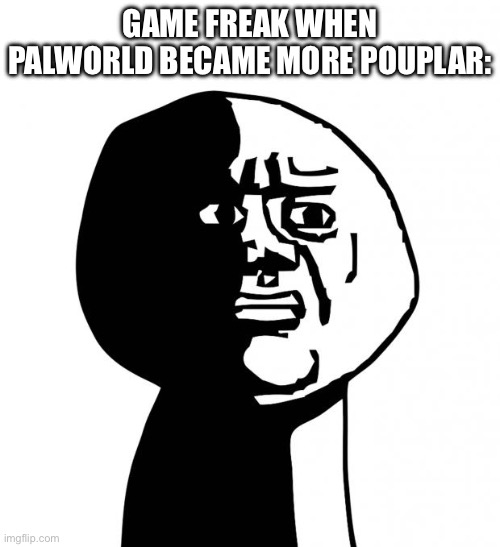 Oh god why | GAME FREAK WHEN PALWORLD BECAME MORE POUPLAR: | image tagged in oh god why | made w/ Imgflip meme maker