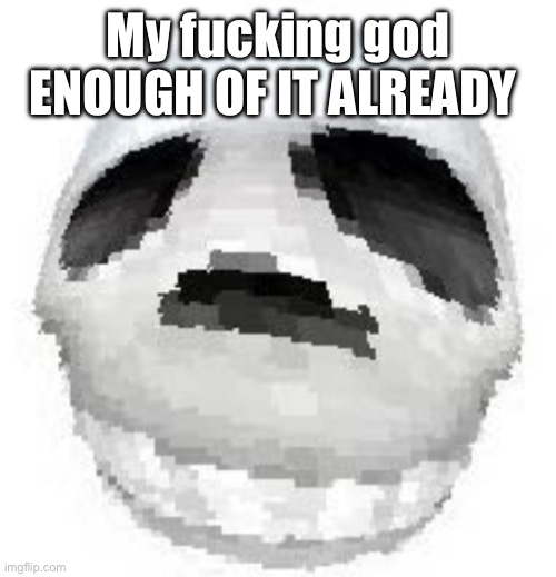 Skoll | My fucking god ENOUGH OF IT ALREADY | image tagged in skoll | made w/ Imgflip meme maker