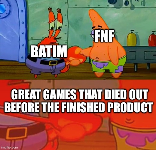 Mr Krabs and Patrick shaking hands meme | BATIM; FNF; GREAT GAMES THAT DIED OUT BEFORE THE FINISHED PRODUCT | image tagged in mr krabs and patrick shaking hands meme | made w/ Imgflip meme maker