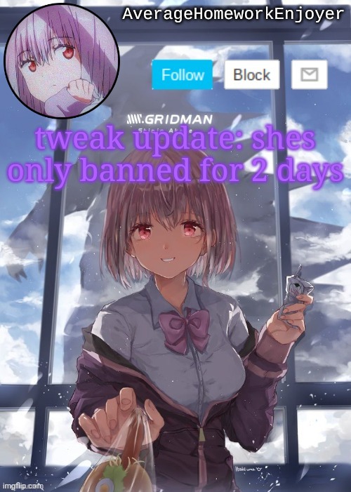 homework enjoyers temp | tweak update: shes only banned for 2 days | image tagged in homework enjoyers temp | made w/ Imgflip meme maker