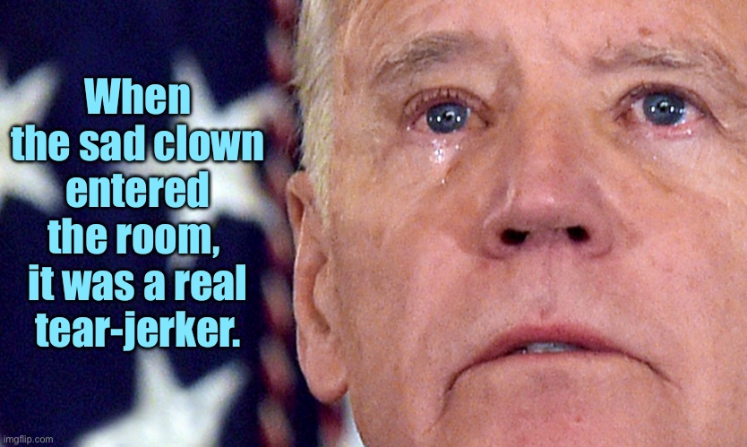 Sad clown | When the sad clown entered the room, 
it was a real tear-jerker. | image tagged in crying joe biden,sad clown,entered room,tear jeaker,politics | made w/ Imgflip meme maker
