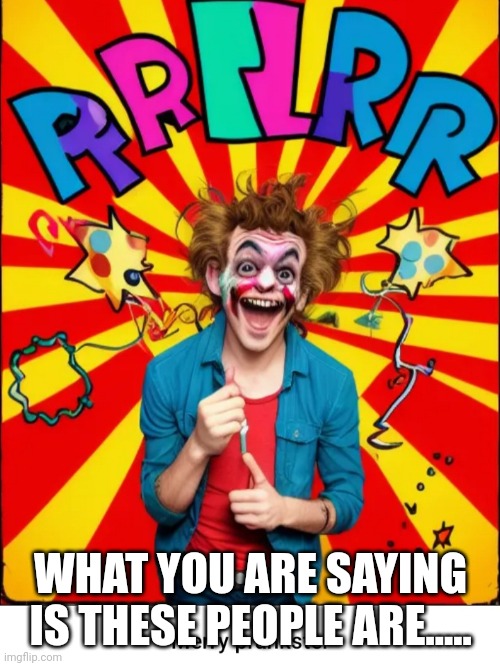 Paste prankster | WHAT YOU ARE SAYING IS THESE PEOPLE ARE..... | image tagged in paste prankster | made w/ Imgflip meme maker