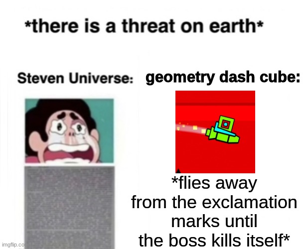 *There is a threat on earth* | geometry dash cube:; *flies away from the exclamation marks until the boss kills itself* | image tagged in there is a threat on earth | made w/ Imgflip meme maker