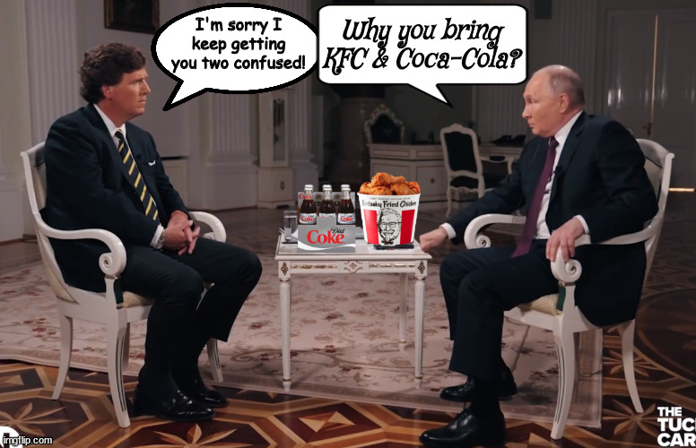 Force of old habits | I'm sorry I keep getting you two confused! Why you bring KFC & Coca-Cola? | image tagged in tucker carlson,vladimir putin,diet coke,kfc,russiain puppet,maga minion | made w/ Imgflip meme maker