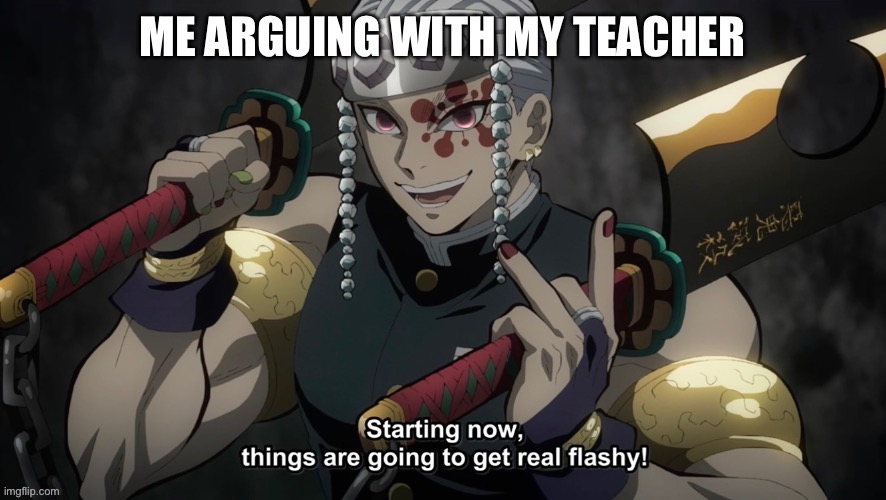 starting now things are going to get flashy | ME ARGUING WITH MY TEACHER | image tagged in starting now things are going to get flashy | made w/ Imgflip meme maker