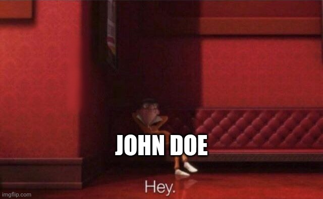 Hey. | JOHN DOE | image tagged in hey | made w/ Imgflip meme maker