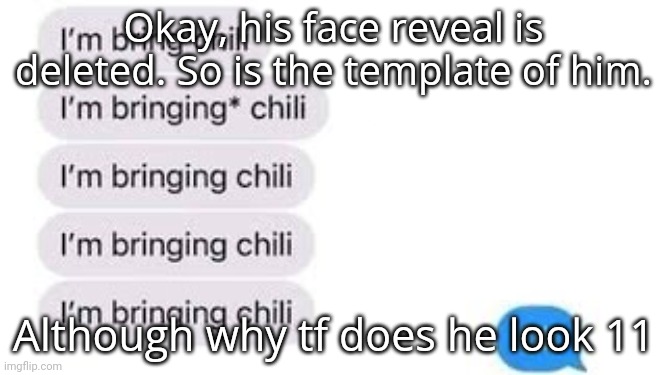 I'm bring chili | Okay, his face reveal is deleted. So is the template of him. Although why tf does he look 11 | image tagged in i'm bring chili | made w/ Imgflip meme maker