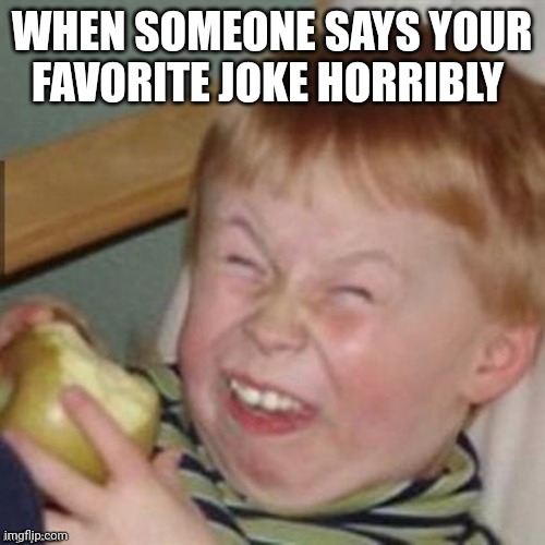 Haha ur so funny | WHEN SOMEONE SAYS YOUR FAVORITE JOKE HORRIBLY | image tagged in haha ur so funny | made w/ Imgflip meme maker