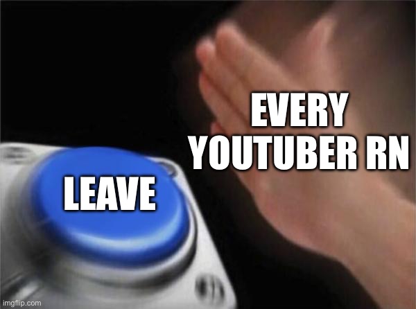 Not all of them but all the ogs | EVERY YOUTUBER RN; LEAVE | image tagged in memes,blank nut button | made w/ Imgflip meme maker