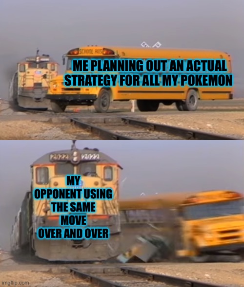 This always happens when I battle competitively… | ME PLANNING OUT AN ACTUAL STRATEGY FOR ALL MY POKEMON; MY OPPONENT USING THE SAME MOVE OVER AND OVER | image tagged in a train hitting a school bus,pokemon | made w/ Imgflip meme maker