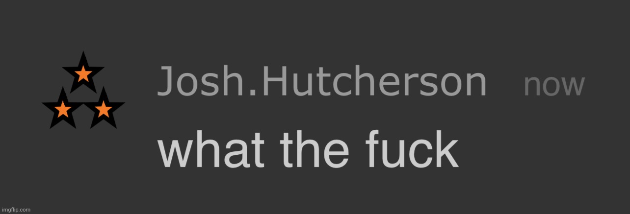 josh what the fck | image tagged in josh what the fck | made w/ Imgflip meme maker