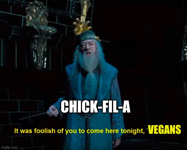 Foolish vegans | CHICK-FIL-A; VEGANS | image tagged in it was foolish,food memes,jpfan102504 | made w/ Imgflip meme maker