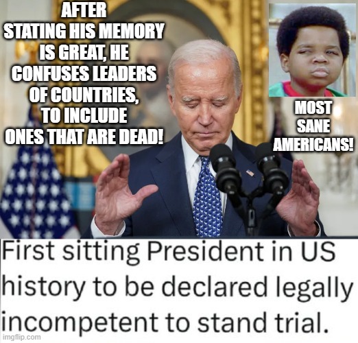 Biden, first US President to be declared legally incompetent to stand trial!! | AFTER STATING HIS MEMORY IS GREAT, HE CONFUSES LEADERS OF COUNTRIES, TO INCLUDE ONES THAT ARE DEAD! MOST SANE AMERICANS! | image tagged in sam elliott special kind of stupid,incompetence,moron | made w/ Imgflip meme maker