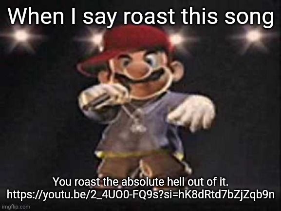 Gangsta Mario | When I say roast this song; You roast the absolute hell out of it. https://youtu.be/2_4UO0-FQ9s?si=hK8dRtd7bZjZqb9n | image tagged in gangsta mario | made w/ Imgflip meme maker