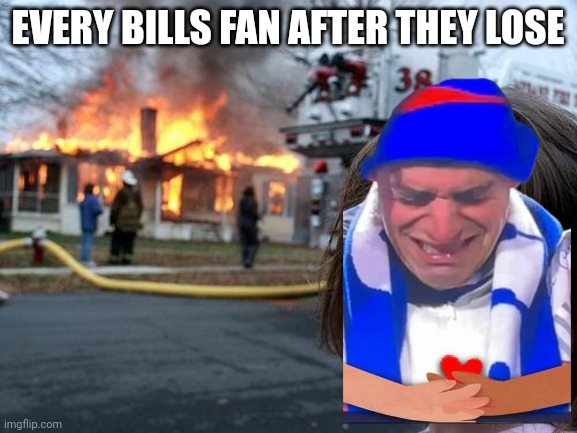 And that's why the Bills have the worst fan base | EVERY BILLS FAN AFTER THEY LOSE | image tagged in memes,disaster girl | made w/ Imgflip meme maker