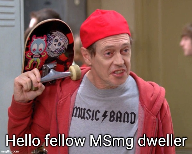 Steve Buscemi Fellow Kids | Hello fellow MSmg dweller | image tagged in steve buscemi fellow kids | made w/ Imgflip meme maker