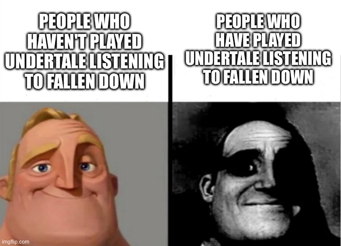 fallen down fills me with so much nostalgia sometimes it's hard to listen to it | PEOPLE WHO HAVE PLAYED UNDERTALE LISTENING TO FALLEN DOWN; PEOPLE WHO HAVEN'T PLAYED UNDERTALE LISTENING TO FALLEN DOWN | image tagged in teacher's copy,undertale - toriel | made w/ Imgflip meme maker