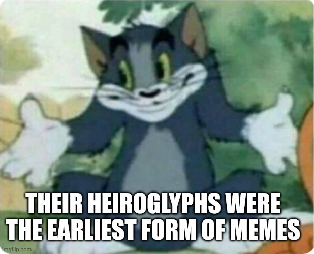 Tom Shrugging | THEIR HEIROGLYPHS WERE THE EARLIEST FORM OF MEMES | image tagged in tom shrugging | made w/ Imgflip meme maker