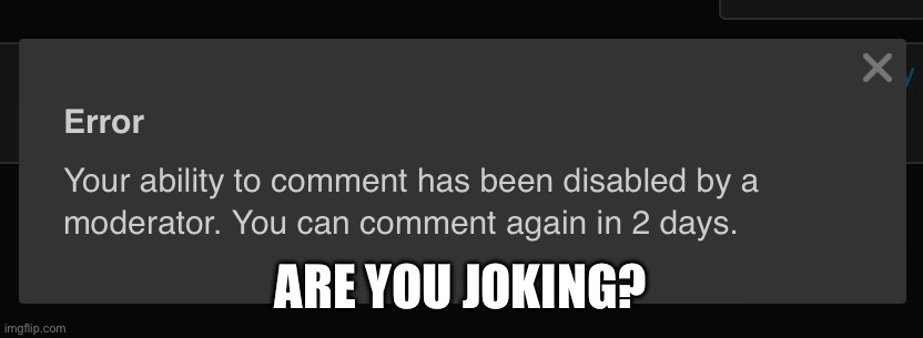 I got sitewide comment banned (this is old) | ARE YOU JOKING? | made w/ Imgflip meme maker