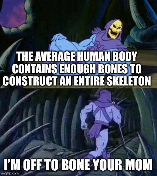 Bones | THE AVERAGE HUMAN BODY CONTAINS ENOUGH BONES TO CONSTRUCT AN ENTIRE SKELETON; I’M OFF TO BONE YOUR MOM | image tagged in skeletor disturbing facts,bones,bone,your mom | made w/ Imgflip meme maker