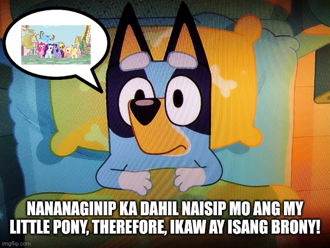 Bluey thinks My Little Pony | NANANAGINIP KA DAHIL NAISIP MO ANG MY LITTLE PONY, THEREFORE, IKAW AY ISANG BRONY! | image tagged in bluey in bed | made w/ Imgflip meme maker