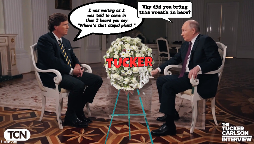 Stupid plant | I was waiting as I was told to come in then I heard you say "Where's that stupid plant! "; Why did you bring this wreath in here? TUCKER | image tagged in tucker carlson,vladimir putin,plant,propaganda,putin's puppet,maga minions | made w/ Imgflip meme maker