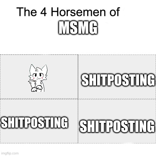 Shitpost | MSMG; SHITPOSTING; SHITPOSTING; SHITPOSTING | image tagged in four horsemen | made w/ Imgflip meme maker