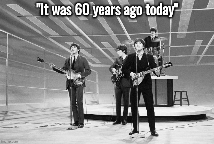 The Beatles on Ed Sullivan | "It was 60 years ago today" | image tagged in classic rock,point zero,world changed,pop music,rock and roll,new dawn | made w/ Imgflip meme maker