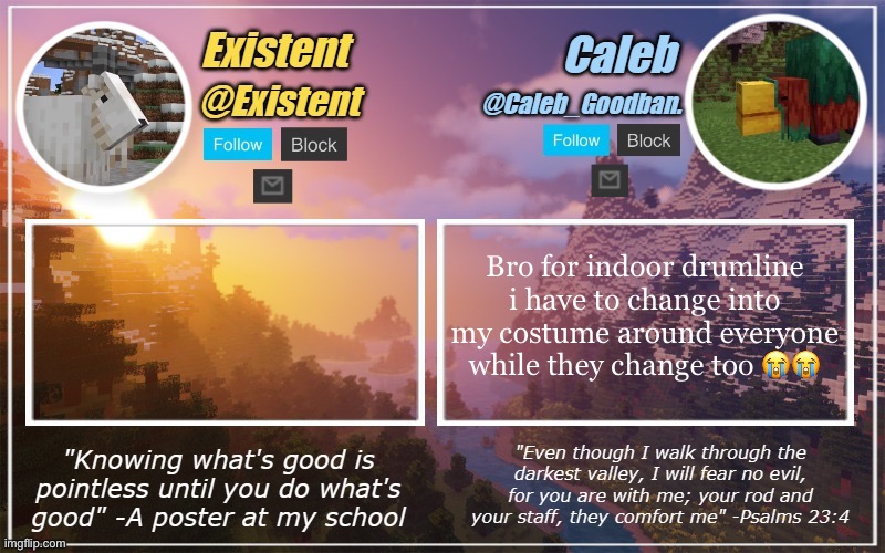 Caleb and Existent announcement temp | Bro for indoor drumline i have to change into my costume around everyone while they change too 😭😭 | image tagged in caleb and existent announcement temp | made w/ Imgflip meme maker