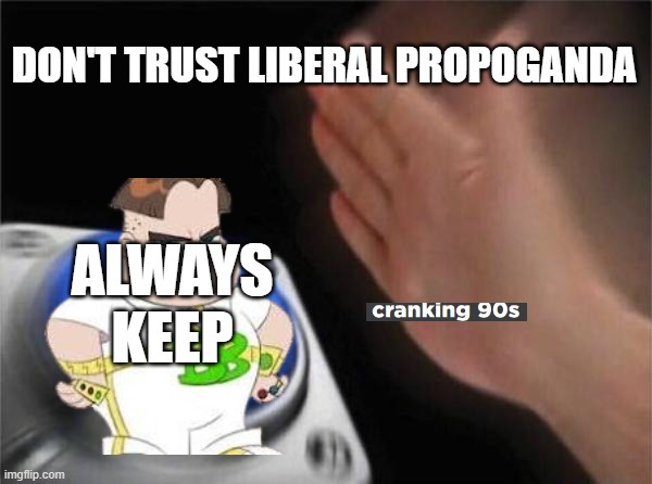 Blank Nut Button | DON'T TRUST LIBERAL PROPOGANDA; ALWAYS KEEP | image tagged in memes,blank nut button | made w/ Imgflip meme maker