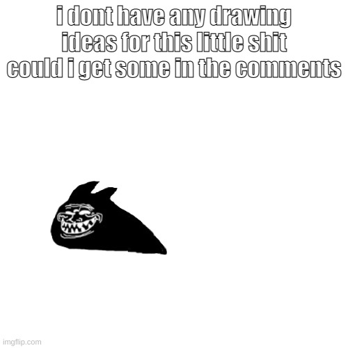 ball melter | i dont have any drawing ideas for this little shit
could i get some in the comments | made w/ Imgflip meme maker