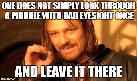 One Does Not Simply Meme | ONE DOES NOT SIMPLY LOOK THROUGH A PINHOLE WITH BAD EYESIGHT ONCE AND LEAVE IT THERE | image tagged in memes,one does not simply,AdviceAnimals | made w/ Imgflip meme maker
