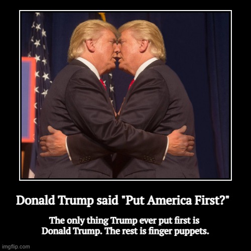 Donald Trump said "Put America First?" | The only thing Trump ever put first is 
Donald Trump. The rest is finger puppets. | image tagged in funny,demotivationals,donald trump,america,first,selfishness | made w/ Imgflip demotivational maker